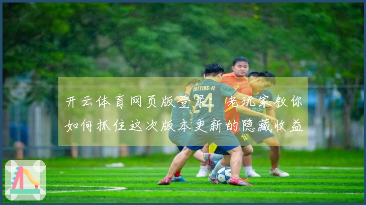 开云体育网页版登录：老玩家教你如何抓住这次版本更新的隐藏收益，别再白费力气！