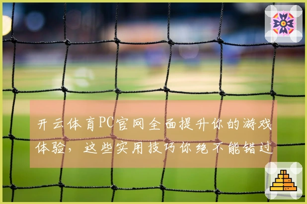开云体育PC官网全面提升你的游戏体验，这些实用技巧你绝不能错过！