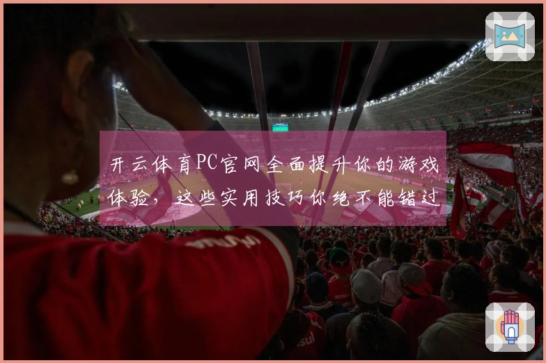 开云体育PC官网全面提升你的游戏体验，这些实用技巧你绝不能错过！