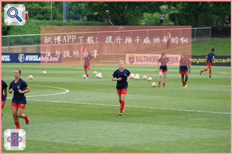 欧博APP下载：提升抽卡成功率的秘诀与技巧分享