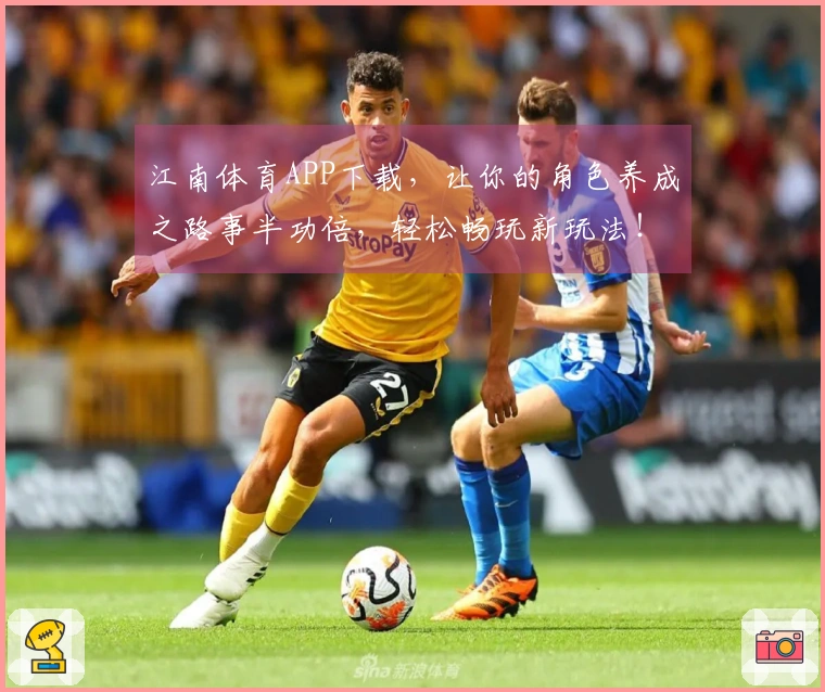 江南体育APP下载，让你的角色养成之路事半功倍，轻松畅玩新玩法！