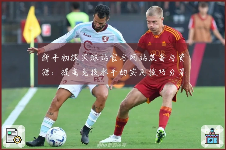 新手初探买球站官方网站装备与资源，提高竞技水平的实用技巧分享